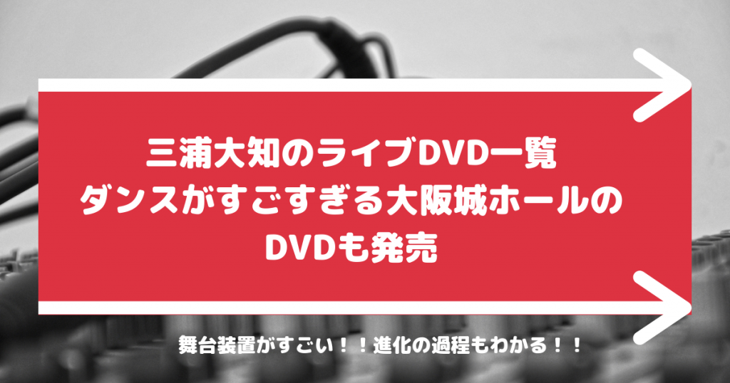 三浦大知のライブDVD一覧 ダンスがすごすぎる大阪城ホールのDVDも発売 