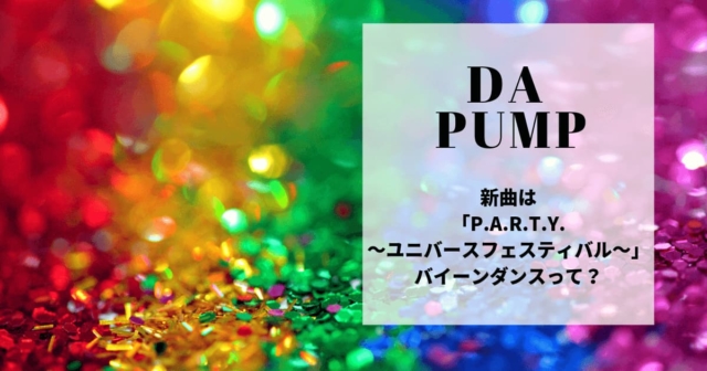 DA PUMP新曲は「P.A.R.T.Y.～ユニバース・フェスティバル～」バイーンダンスって？