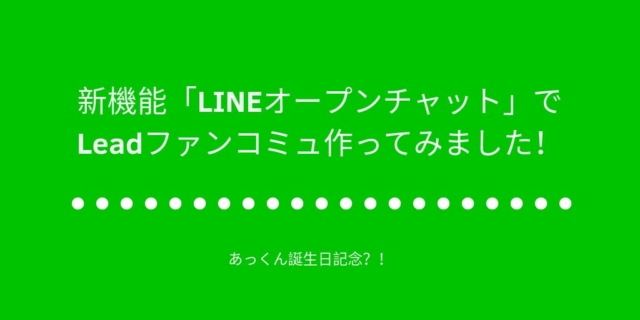 新機能「LINEオープンチャット」でLeadファンコミュ作ってみました