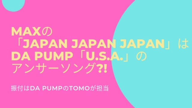 MAXのJAPAN JAPAN JAPANはDA PUMP,U.S.A.のアンサーソング