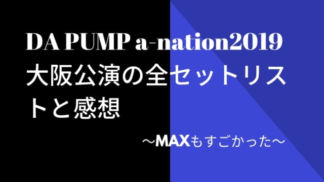 DA PUMP a-nation2019大阪公演の全セットリストと感想～MAXもすごかった～