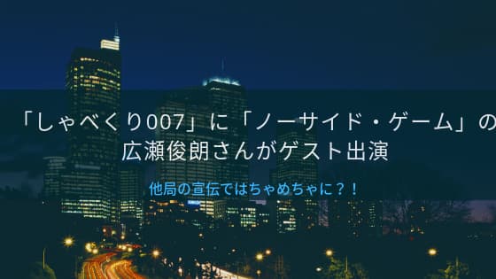 9月9日の「しゃべくり007」に「ノーサイド・ゲーム」の広瀬俊朗さんがゲスト出演