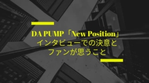 DA PUMP「New Position」インタビューでの決意とファンが思うこと