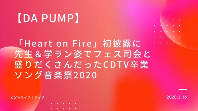 【DA PUMP】「Heart on Fire」初披露に先生＆学ラン姿でフェス司会と盛りだくさんだったCDTV卒業ソング音楽祭2020