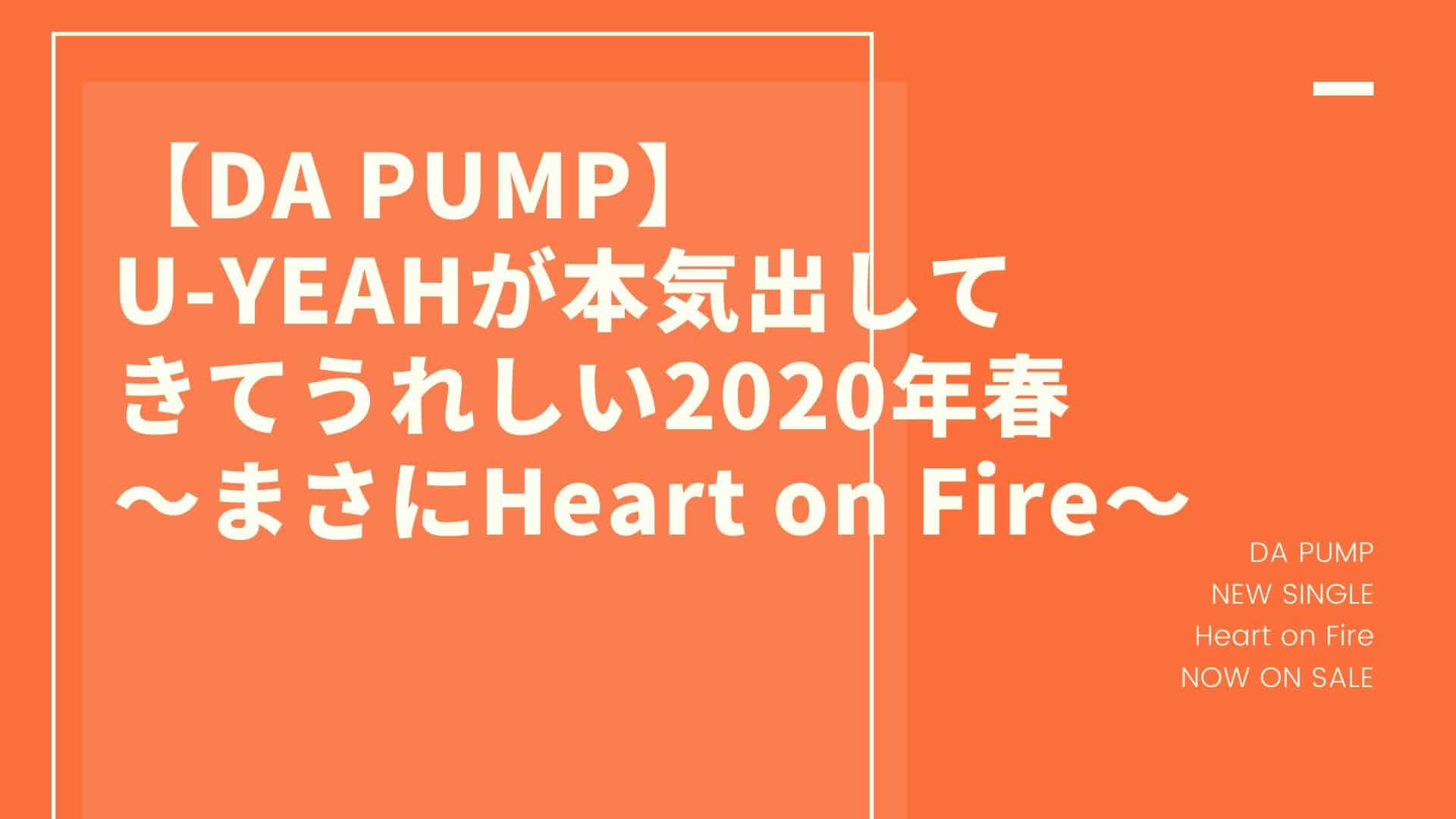 【DA PUMP】U-YEAHが本気出してきてうれしい2020年春～まさにHeart on Fire～