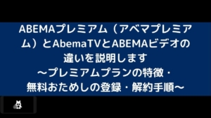 ABEMAプレミアム（アベマプレミアム）とAbemaTVとABEMAビデオの違いを説明します～プレミアムプランの特徴・無料おためしの登録・解約手順～